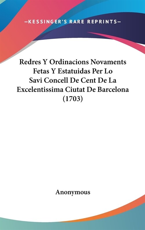 Redres y Ordinacions Novaments Fetas y Estatuidas Per Lo Savi Concell de Cent de La Excelentissima Ciutat de Barcelona (1703) (Hardcover)