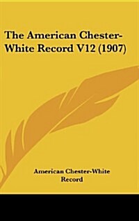 The American Chester-White Record V12 (1907) (Hardcover)