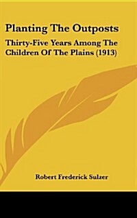 Planting the Outposts: Thirty-Five Years Among the Children of the Plains (1913) (Hardcover)