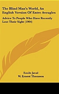The Blind Mans World, an English Version of Entre Aveugles: Advice to People Who Have Recently Lost Their Sight (1904) (Hardcover)
