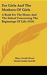 For Girls and the Mothers of Girls: A Book for the Home and the School Concerning the Beginnings of Life (1914) (Hardcover)