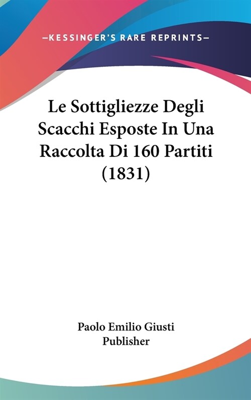 Le Sottigliezze Degli Scacchi Esposte in Una Raccolta Di 160 Partiti (1831) (Hardcover)