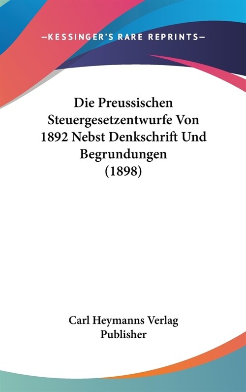 Die Preussischen Steuergesetzentwurfe Von 1892 Nebst Denkschrift Und Begrundungen (1898) (Hardcover)