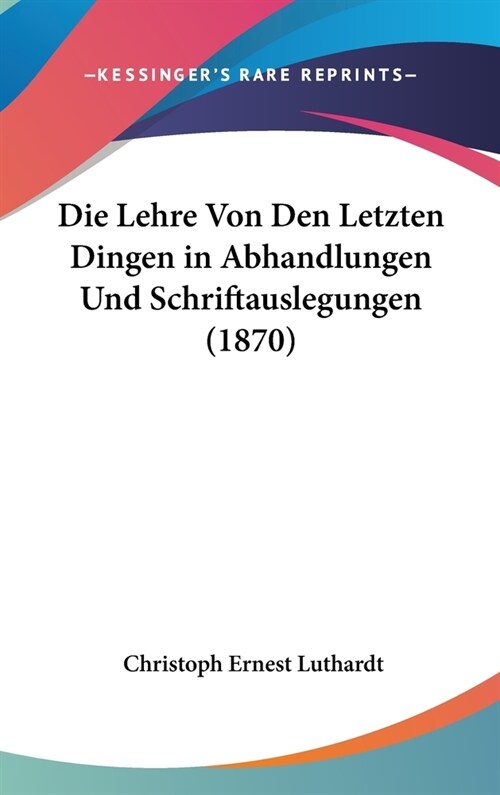 Die Lehre Von Den Letzten Dingen in Abhandlungen Und Schriftauslegungen (1870) (Hardcover)