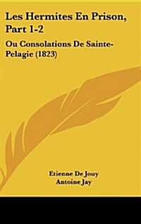 Les Hermites En Prison, Part 1-2: Ou Consolations de Sainte-Pelagie (1823) (Hardcover)