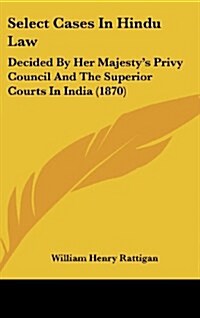 Select Cases in Hindu Law: Decided by Her Majestys Privy Council and the Superior Courts in India (1870) (Hardcover)