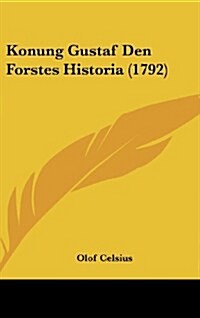 Konung Gustaf Den Forstes Historia (1792) (Hardcover)