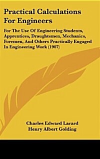 Practical Calculations for Engineers: For the Use of Engineering Students, Apprentices, Draughtsmen, Mechanics, Foremen, and Others Practically Engage (Hardcover)