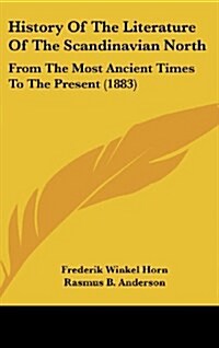 History of the Literature of the Scandinavian North: From the Most Ancient Times to the Present (1883) (Hardcover)