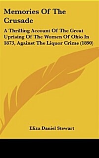 Memories of the Crusade: A Thrilling Account of the Great Uprising of the Women of Ohio in 1873, Against the Liquor Crime (1890) (Hardcover)