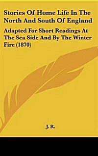 Stories of Home Life in the North and South of England: Adapted for Short Readings at the Sea Side and by the Winter Fire (1870) (Hardcover)
