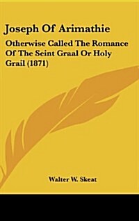 Joseph of Arimathie: Otherwise Called the Romance of the Seint Graal or Holy Grail (1871) (Hardcover)