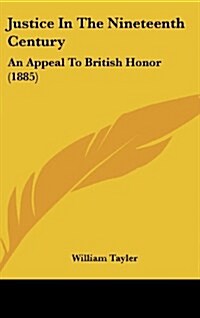 Justice in the Nineteenth Century: An Appeal to British Honor (1885) (Hardcover)