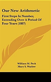 Our New Arithmetic: First Steps in Number, Extending Over a Period of Four Years (1887) (Hardcover)