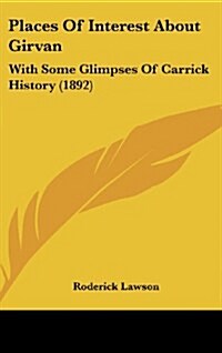 Places of Interest about Girvan: With Some Glimpses of Carrick History (1892) (Hardcover)