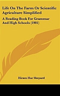 Life on the Farm or Scientific Agriculture Simplified: A Reading Book for Grammar and High Schools (1901) (Hardcover)