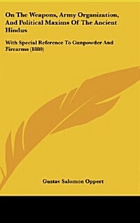 On the Weapons, Army Organization, and Political Maxims of the Ancient Hindus: With Special Reference to Gunpowder and Firearms (1880) (Hardcover)