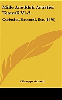 Mille Aneddoti Artistici Teatrali V1-2: Curiosita, Racconti, Ecc. (1870) (Hardcover)