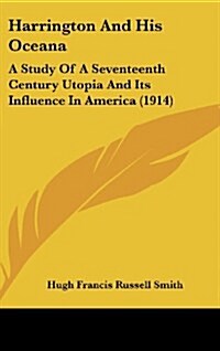 Harrington and His Oceana: A Study of a Seventeenth Century Utopia and Its Influence in America (1914) (Hardcover)