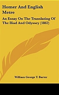 Homer and English Metre: An Essay on the Translating of the Iliad and Odyssey (1862) (Hardcover)