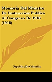 Memoria del Ministro de Instruccion Publica Al Congreso de 1918 (1918) (Hardcover)