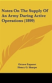 Notes on the Supply of an Army During Active Operations (1899) (Hardcover)