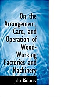 On the Arrangement, Care, and Operation of Wood-Working Factories and Machinery (Hardcover)