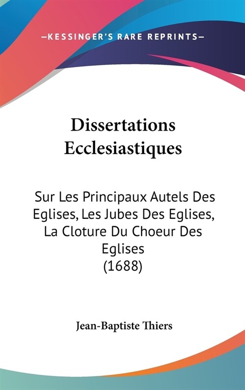Dissertations Ecclesiastiques: Sur Les Principaux Autels Des Eglises, Les Jubes Des Eglises, La Cloture Du Choeur Des Eglises (1688) (Hardcover)