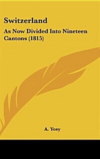 Switzerland: As Now Divided Into Nineteen Cantons (1815) (Hardcover)