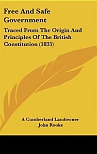 Free and Safe Government: Traced from the Origin and Principles of the British Constitution (1835) (Hardcover)