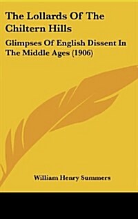 The Lollards of the Chiltern Hills: Glimpses of English Dissent in the Middle Ages (1906) (Hardcover)