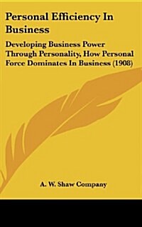 Personal Efficiency in Business: Developing Business Power Through Personality, How Personal Force Dominates in Business (1908) (Hardcover)