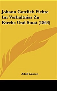 Johann Gottlieb Fichte Im Verhaltniss Zu Kirche Und Staat (1863) (Hardcover)