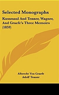 Selected Monographs: Kussmaul and Tenner, Wagner, and Graefes Three Memoirs (1859) (Hardcover)