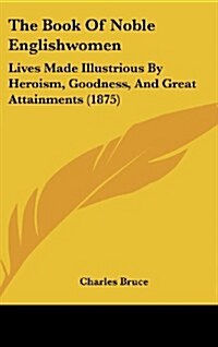 The Book of Noble Englishwomen: Lives Made Illustrious by Heroism, Goodness, and Great Attainments (1875) (Hardcover)