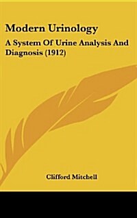 Modern Urinology: A System of Urine Analysis and Diagnosis (1912) (Hardcover)