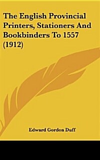 The English Provincial Printers, Stationers and Bookbinders to 1557 (1912) (Hardcover)