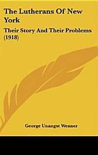 The Lutherans of New York: Their Story and Their Problems (1918) (Hardcover)