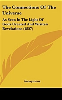 The Connections of the Universe: As Seen in the Light of Gods Created and Written Revelations (1857) (Hardcover)