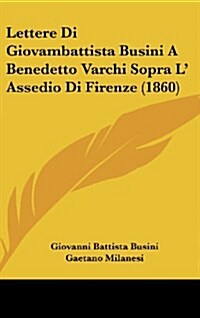 Lettere Di Giovambattista Busini a Benedetto Varchi Sopra L Assedio Di Firenze (1860) (Hardcover)