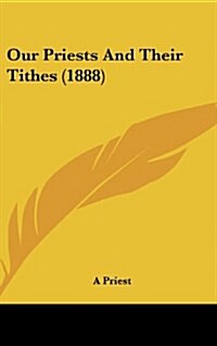 Our Priests and Their Tithes (1888) (Hardcover)