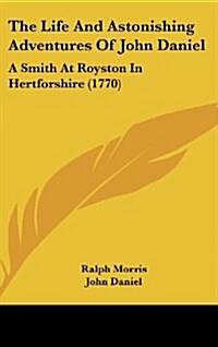The Life and Astonishing Adventures of John Daniel: A Smith at Royston in Hertforshire (1770) (Hardcover)