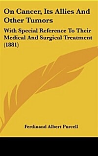 On Cancer, Its Allies and Other Tumors: With Special Reference to Their Medical and Surgical Treatment (1881) (Hardcover)