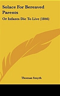 Solace for Bereaved Parents: Or Infants Die to Live (1846) (Hardcover)