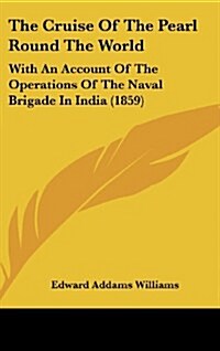 The Cruise of the Pearl Round the World: With an Account of the Operations of the Naval Brigade in India (1859) (Hardcover)