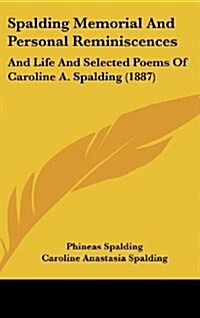Spalding Memorial and Personal Reminiscences: And Life and Selected Poems of Caroline A. Spalding (1887) (Hardcover)