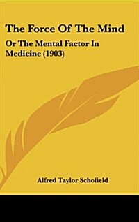 The Force of the Mind: Or the Mental Factor in Medicine (1903) (Hardcover)