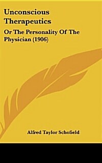 Unconscious Therapeutics: Or the Personality of the Physician (1906) (Hardcover)