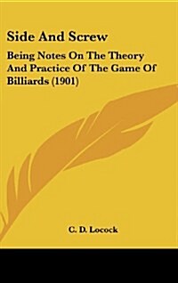 Side and Screw: Being Notes on the Theory and Practice of the Game of Billiards (1901) (Hardcover)