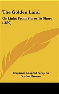 The Golden Land: Or Links from Shore to Shore (1890) (Hardcover)